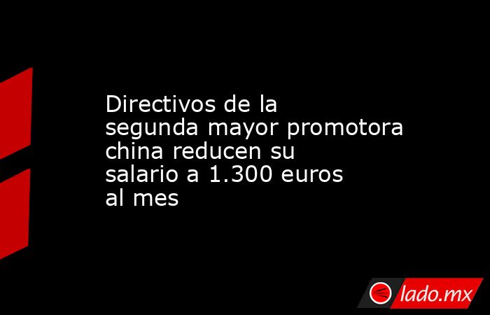 Directivos de la segunda mayor promotora china reducen su salario a 1.300 euros al mes. Noticias en tiempo real