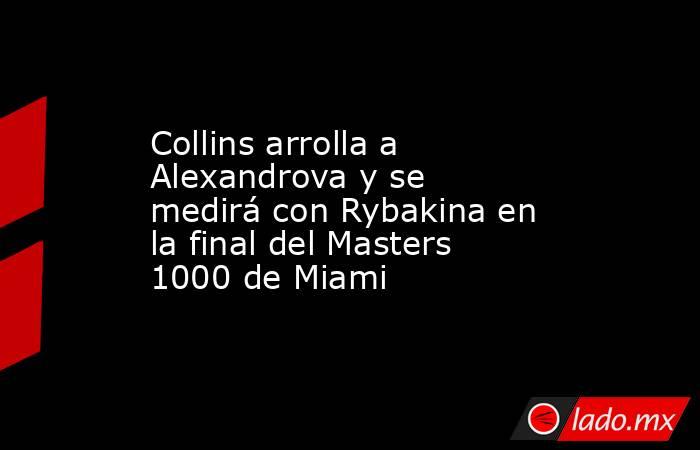 Collins arrolla a Alexandrova y se medirá con Rybakina en la final del Masters 1000 de Miami. Noticias en tiempo real