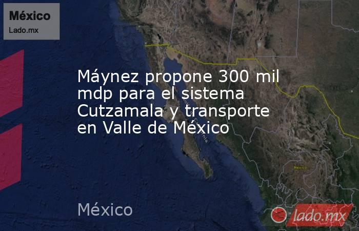 Máynez propone 300 mil mdp para el sistema Cutzamala y transporte en Valle de México. Noticias en tiempo real