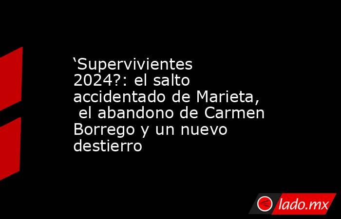 ‘Supervivientes 2024?: el salto accidentado de Marieta,  el abandono de Carmen Borrego y un nuevo destierro. Noticias en tiempo real