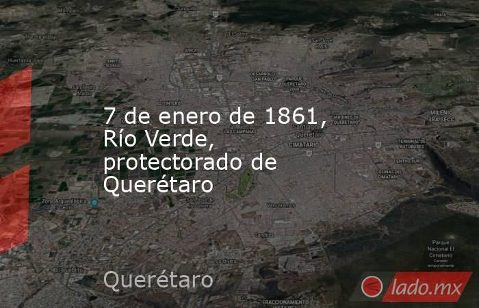 7 de enero de 1861, Río Verde, protectorado de Querétaro. Noticias en tiempo real