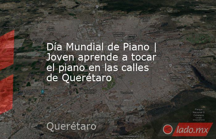 Día Mundial de Piano | Joven aprende a tocar el piano en las calles de Querétaro. Noticias en tiempo real