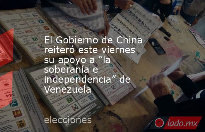 El Gobierno de China reiteró este viernes su apoyo a “la soberanía e independencia” de Venezuela. Noticias en tiempo real