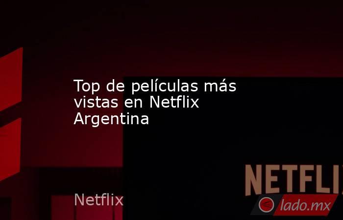 Top de películas más vistas en Netflix Argentina. Noticias en tiempo real