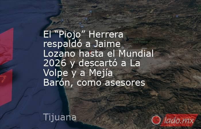 El “Piojo” Herrera respaldó a Jaime Lozano hasta el Mundial 2026 y descartó a La Volpe y a Mejía Barón, como asesores. Noticias en tiempo real