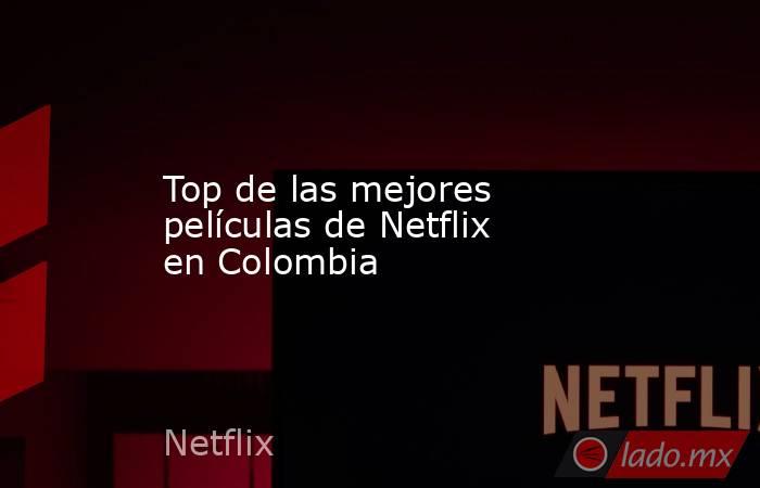 Top de las mejores películas de Netflix en Colombia. Noticias en tiempo real