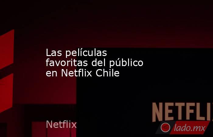 Las películas favoritas del público en Netflix Chile. Noticias en tiempo real