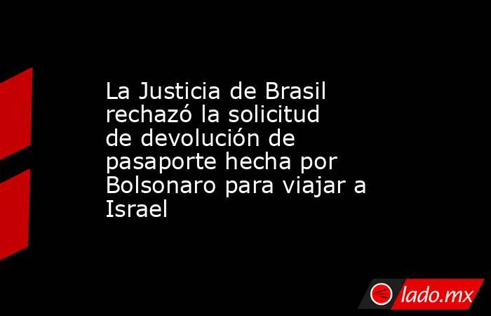 La Justicia de Brasil rechazó la solicitud de devolución de pasaporte hecha por Bolsonaro para viajar a Israel. Noticias en tiempo real