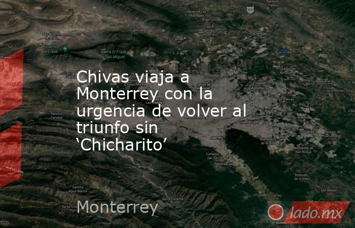 Chivas viaja a Monterrey con la urgencia de volver al triunfo sin ‘Chicharito’. Noticias en tiempo real