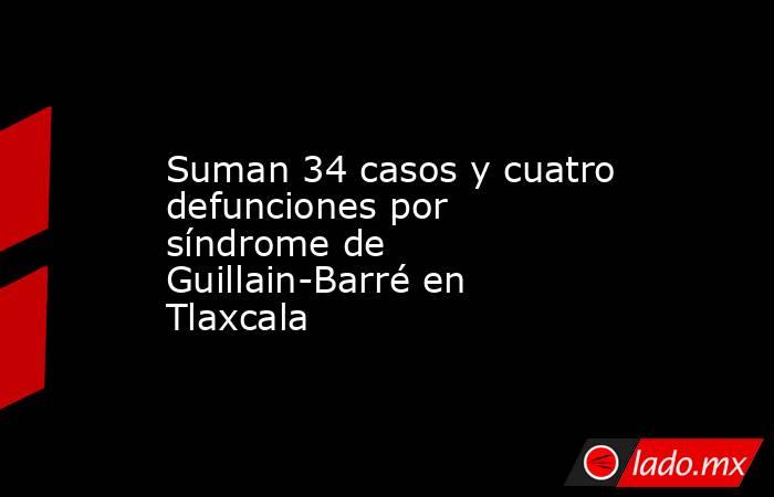 Suman 34 casos y cuatro defunciones por síndrome de Guillain-Barré en Tlaxcala. Noticias en tiempo real
