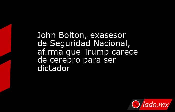 John Bolton, exasesor de Seguridad Nacional, afirma que Trump carece de cerebro para ser dictador. Noticias en tiempo real