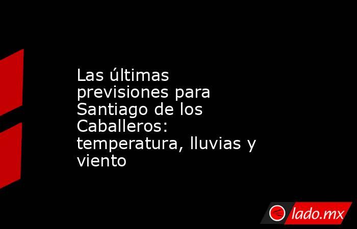 Las últimas previsiones para Santiago de los Caballeros: temperatura, lluvias y viento. Noticias en tiempo real