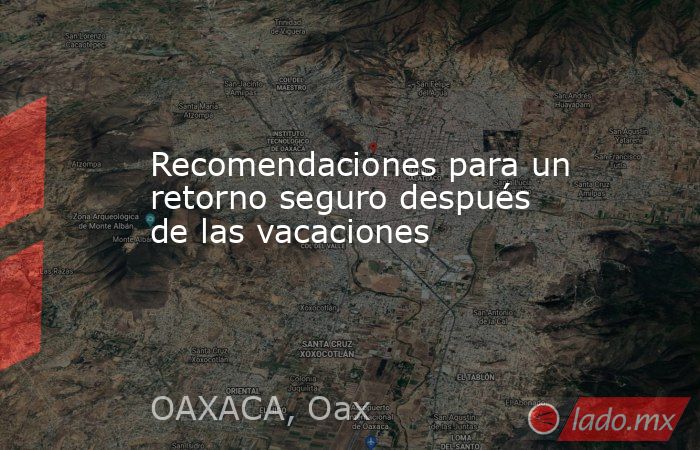 Recomendaciones para un retorno seguro después de las vacaciones. Noticias en tiempo real