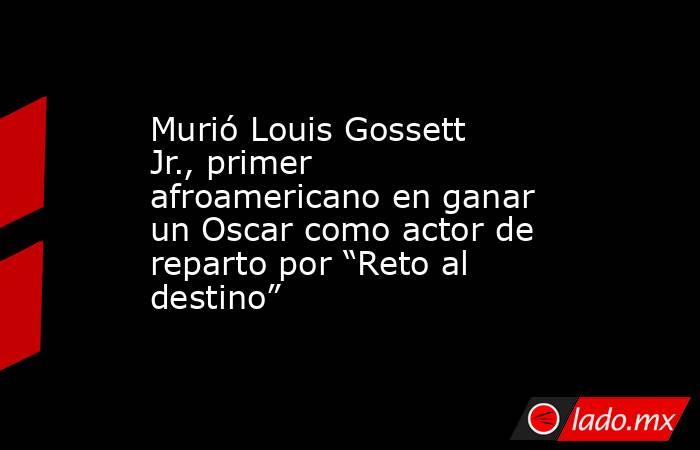 Murió Louis Gossett Jr., primer afroamericano en ganar un Oscar como actor de reparto por “Reto al destino”. Noticias en tiempo real