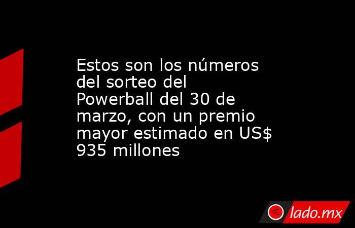 Estos son los números del sorteo del Powerball del 30 de marzo, con un premio mayor estimado en US$ 935 millones. Noticias en tiempo real