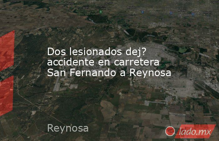 Dos lesionados dej? accidente en carretera San Fernando a Reynosa. Noticias en tiempo real