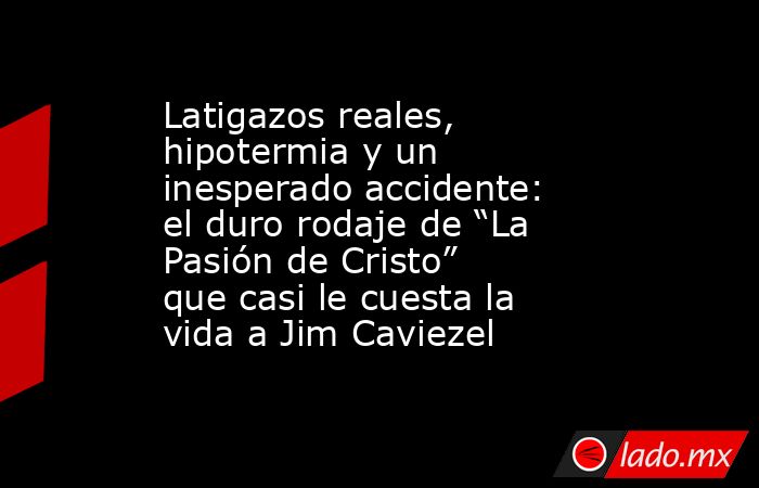 Latigazos reales, hipotermia y un inesperado accidente: el duro rodaje de “La Pasión de Cristo” que casi le cuesta la vida a Jim Caviezel. Noticias en tiempo real