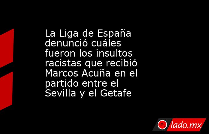 La Liga de España denunció cuáles fueron los insultos racistas que recibió Marcos Acuña en el partido entre el Sevilla y el Getafe. Noticias en tiempo real