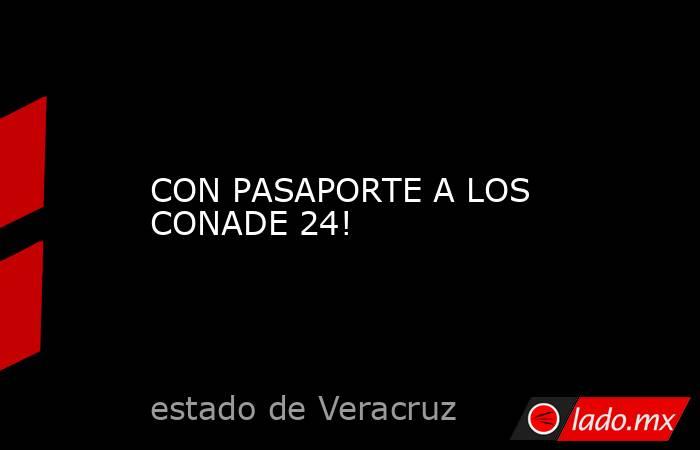 CON PASAPORTE A LOS CONADE 24!. Noticias en tiempo real