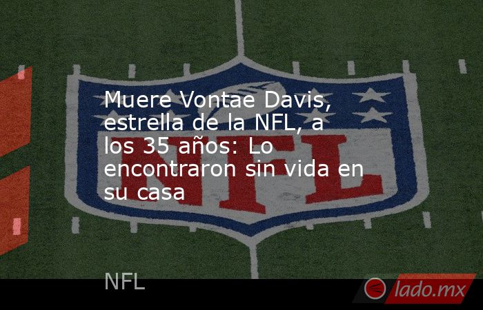 Muere Vontae Davis, estrella de la NFL, a los 35 años: Lo encontraron sin vida en su casa . Noticias en tiempo real
