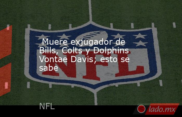  Muere exjugador de Bills, Colts y Dolphins Vontae Davis; esto se sabe. Noticias en tiempo real