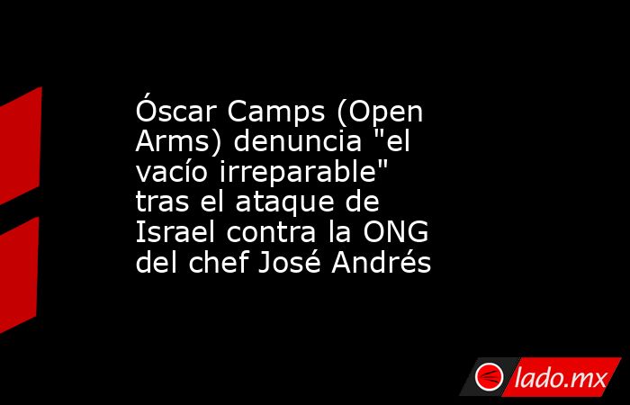 Óscar Camps (Open Arms) denuncia 