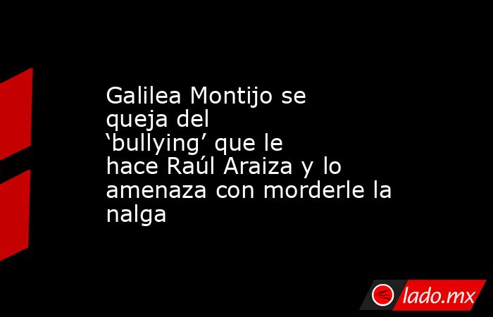 Galilea Montijo se queja del ‘bullying’ que le hace Raúl Araiza y lo amenaza con morderle la nalga. Noticias en tiempo real