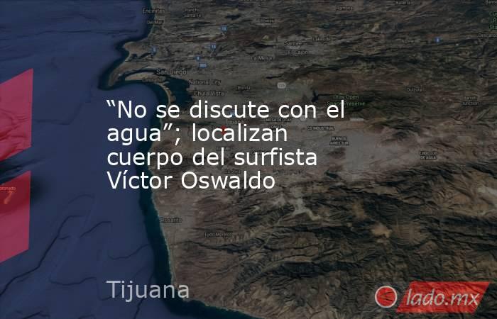 “No se discute con el agua”; localizan cuerpo del surfista Víctor Oswaldo. Noticias en tiempo real