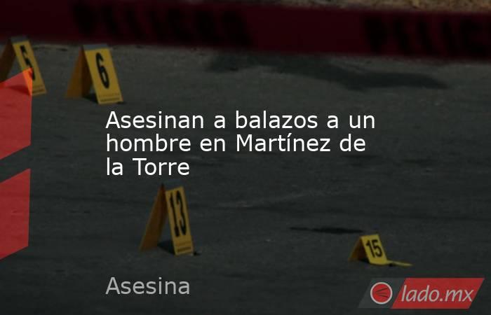 Asesinan a balazos a un hombre en Martínez de la Torre. Noticias en tiempo real