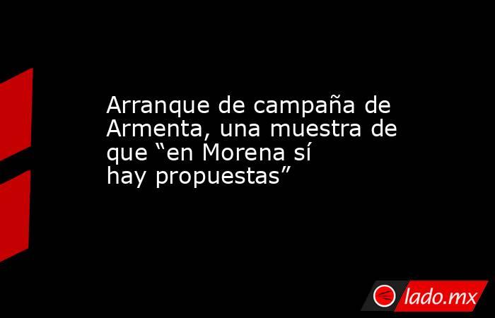 Arranque de campaña de Armenta, una muestra de que “en Morena sí hay propuestas”. Noticias en tiempo real