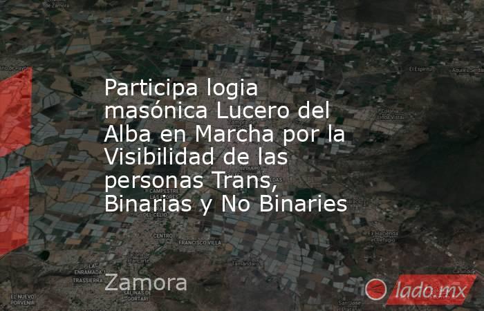 Participa logia masónica Lucero del Alba en Marcha por la Visibilidad de las personas Trans, Binarias y No Binaries. Noticias en tiempo real