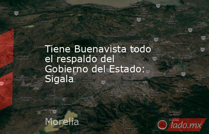 Tiene Buenavista todo el respaldo del Gobierno del Estado: Sigala. Noticias en tiempo real