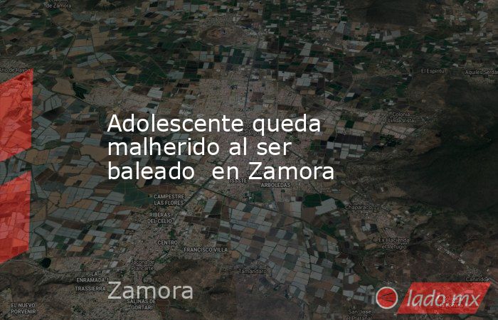 Adolescente queda malherido al ser baleado  en Zamora. Noticias en tiempo real