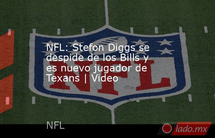 NFL: Stefon Diggs se despide de los Bills y es nuevo jugador de Texans | Video. Noticias en tiempo real