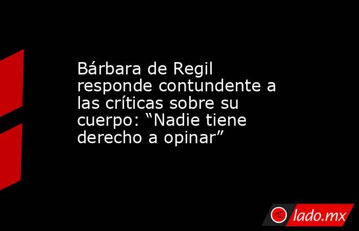 Bárbara de Regil responde contundente a las críticas sobre su cuerpo: “Nadie tiene derecho a opinar”. Noticias en tiempo real