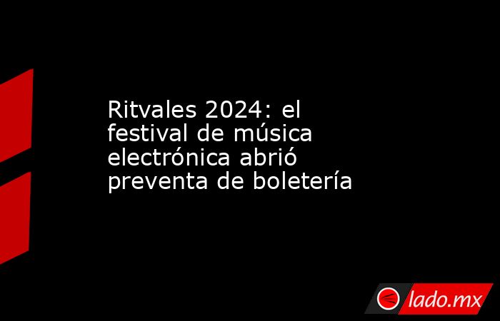 Ritvales 2024: el festival de música electrónica abrió preventa de boletería. Noticias en tiempo real