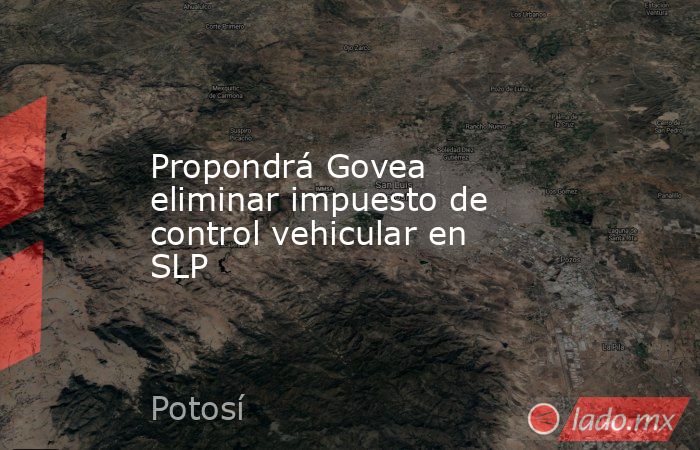 Propondrá Govea eliminar impuesto de control vehicular en SLP. Noticias en tiempo real