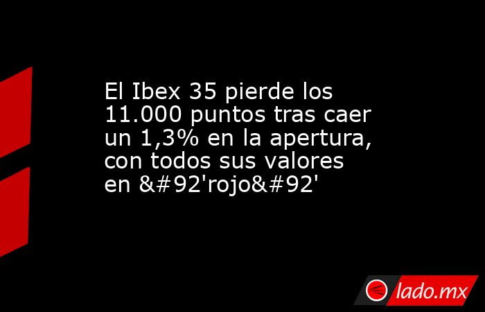 El Ibex 35 pierde los 11.000 puntos tras caer un 1,3% en la apertura, con todos sus valores en \'rojo\'. Noticias en tiempo real