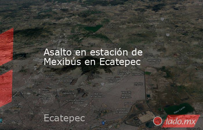Asalto en estación de Mexibús en Ecatepec. Noticias en tiempo real