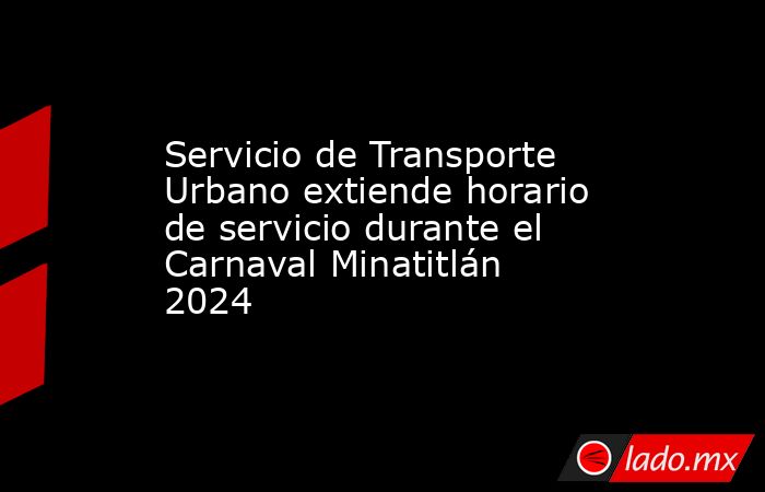 Servicio de Transporte Urbano extiende horario de servicio durante el Carnaval Minatitlán 2024. Noticias en tiempo real