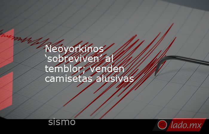 Neoyorkinos ‘sobreviven’ al temblor; venden camisetas alusivas. Noticias en tiempo real