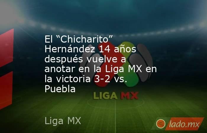 El “Chicharito” Hernández 14 años después vuelve a anotar en la Liga MX en la victoria 3-2 vs. Puebla. Noticias en tiempo real