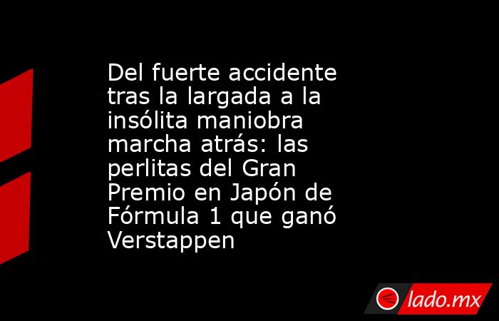 Del fuerte accidente tras la largada a la insólita maniobra marcha atrás: las perlitas del Gran Premio en Japón de Fórmula 1 que ganó Verstappen. Noticias en tiempo real