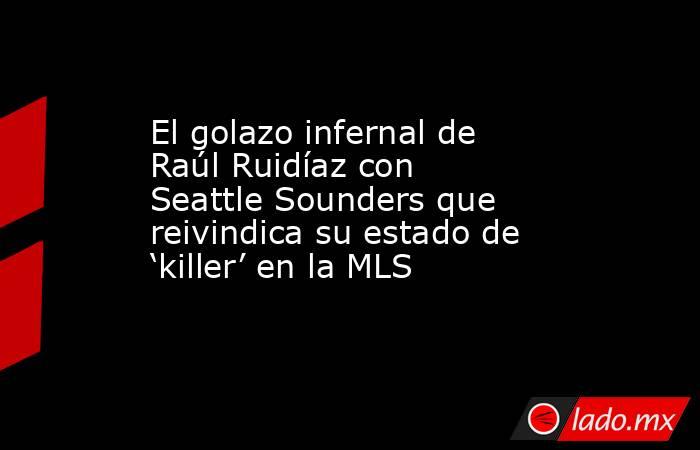 El golazo infernal de Raúl Ruidíaz con Seattle Sounders que reivindica su estado de ‘killer’ en la MLS. Noticias en tiempo real