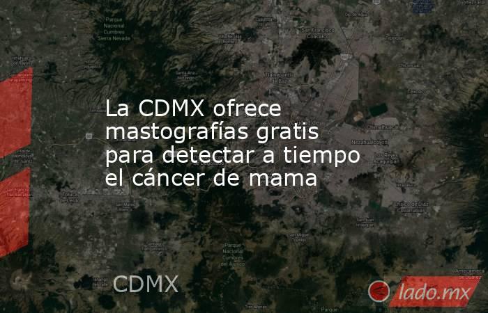 La CDMX ofrece mastografías gratis para detectar a tiempo el cáncer de mama. Noticias en tiempo real