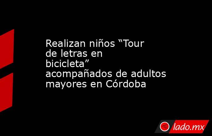Realizan niños “Tour de letras en bicicleta” acompañados de adultos mayores en Córdoba. Noticias en tiempo real