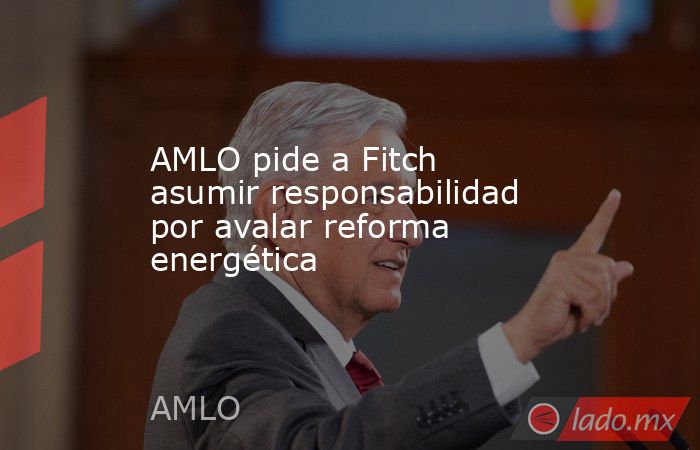 AMLO pide a Fitch asumir responsabilidad por avalar reforma energética
. Noticias en tiempo real