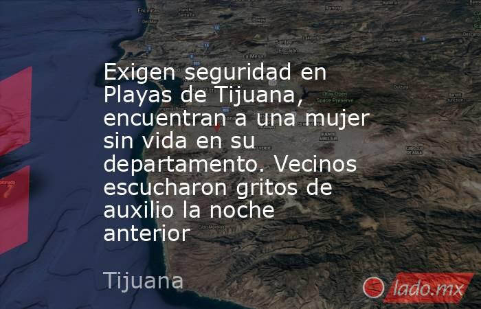 Exigen seguridad en Playas de Tijuana, encuentran a una mujer sin vida en su departamento. Vecinos escucharon gritos de auxilio la noche anterior. Noticias en tiempo real