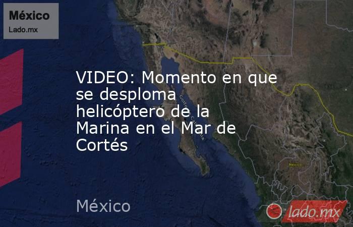 VIDEO: Momento en que se desploma helicóptero de la Marina en el Mar de Cortés. Noticias en tiempo real