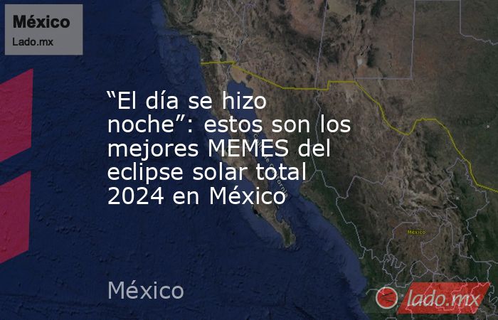 “El día se hizo noche”: estos son los mejores MEMES del eclipse solar total 2024 en México. Noticias en tiempo real